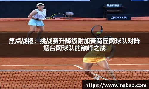 焦点战报：挑战赛升降级附加赛商丘网球队对阵烟台网球队的巅峰之战