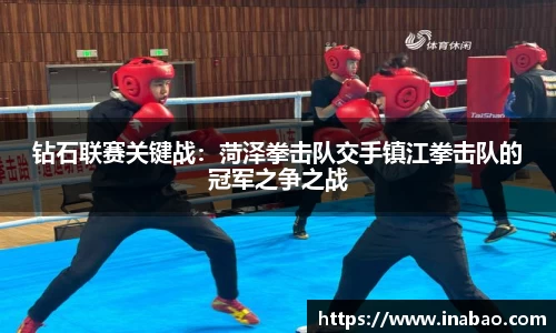钻石联赛关键战：菏泽拳击队交手镇江拳击队的冠军之争之战