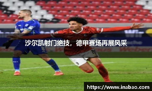 沙尔凯射门绝技，德甲赛场再展风采