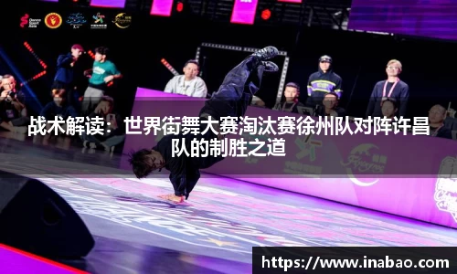 战术解读：世界街舞大赛淘汰赛徐州队对阵许昌队的制胜之道